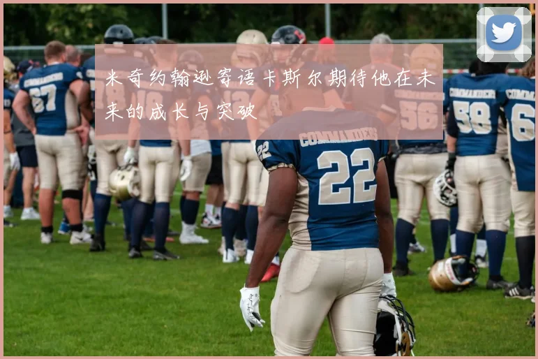 米奇约翰逊寄语卡斯尔期待他在未来的成长与突破