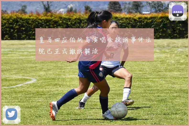 皇马回应伯纳乌演唱会投诉事件法院已正式撤诉解读