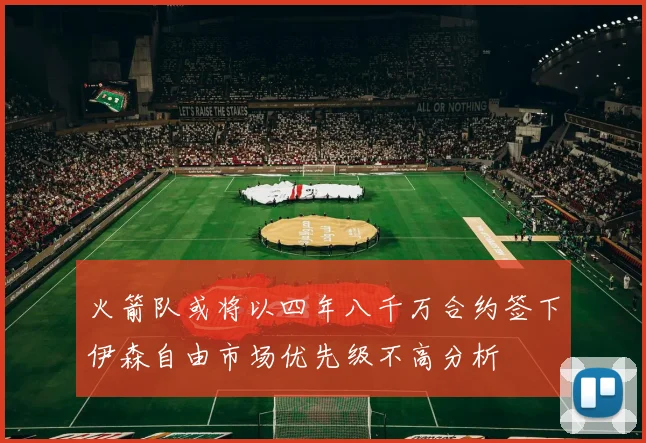 火箭队或将以四年八千万合约签下伊森自由市场优先级不高分析