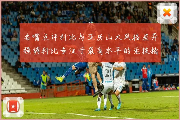 名嘴点评科比与亚历山大风格差异强调科比专注于最高水平的竞技精神