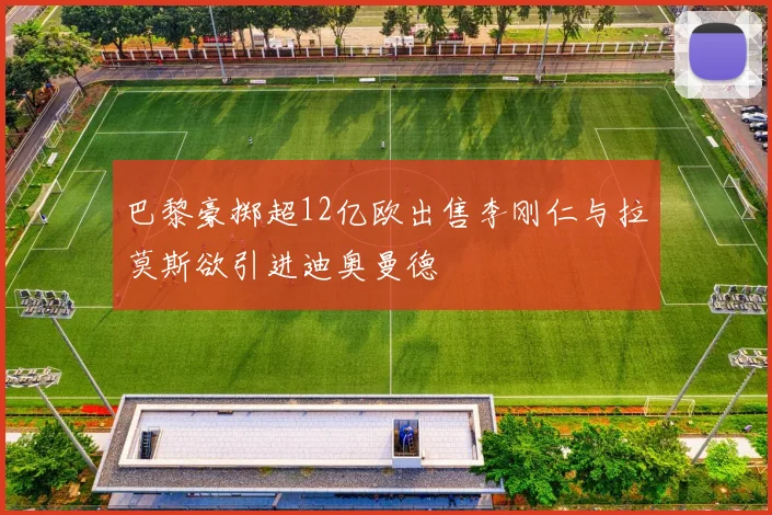 巴黎豪掷超12亿欧出售李刚仁与拉莫斯欲引进迪奥曼德
