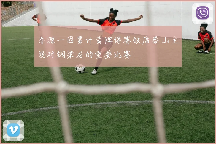 李源一因累计黄牌停赛缺席泰山主场对铜梁龙的重要比赛