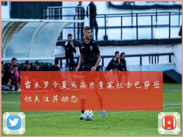 雷米罗今夏或离开皇家社会巴萨密切关注其动态