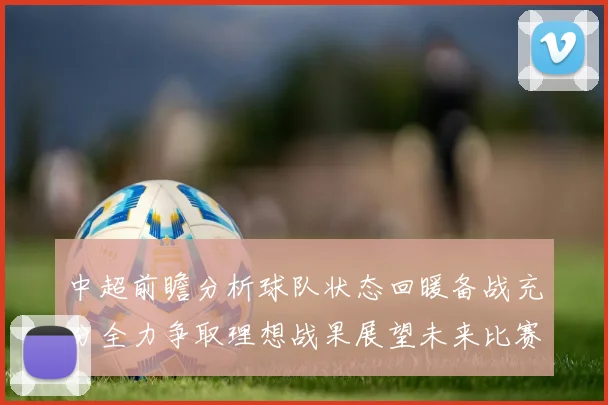 中超前瞻分析球队状态回暖备战充分全力争取理想战果展望未来比赛挑战