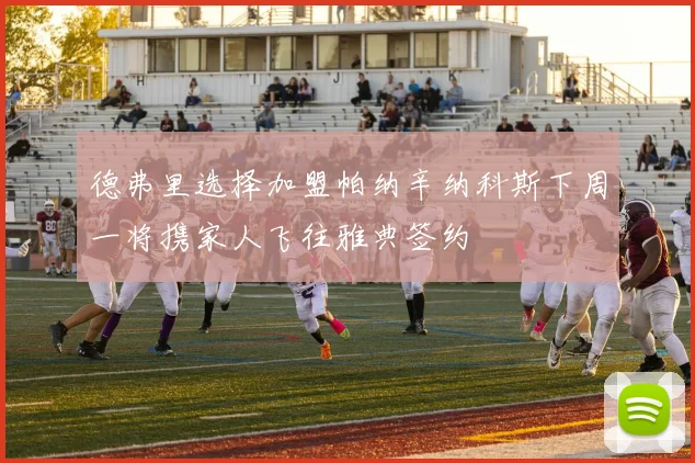德弗里选择加盟帕纳辛纳科斯下周一将携家人飞往雅典签约